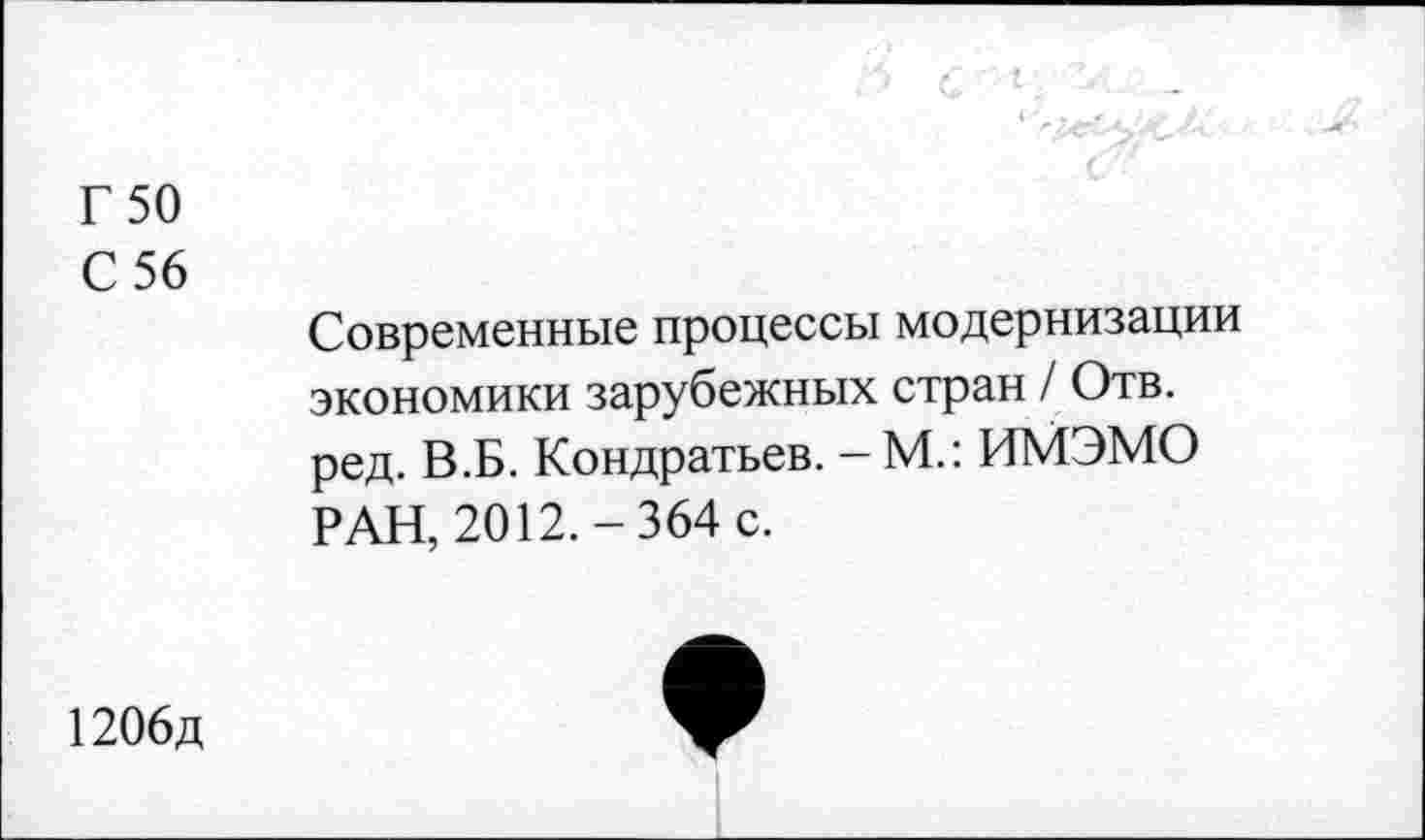 ﻿Г 50
С 56
Современные процессы модернизации экономики зарубежных стран / Отв. ред. В.Б. Кондратьев. - М.: ИМЭМО РАН, 2012.-364 с.
1206д